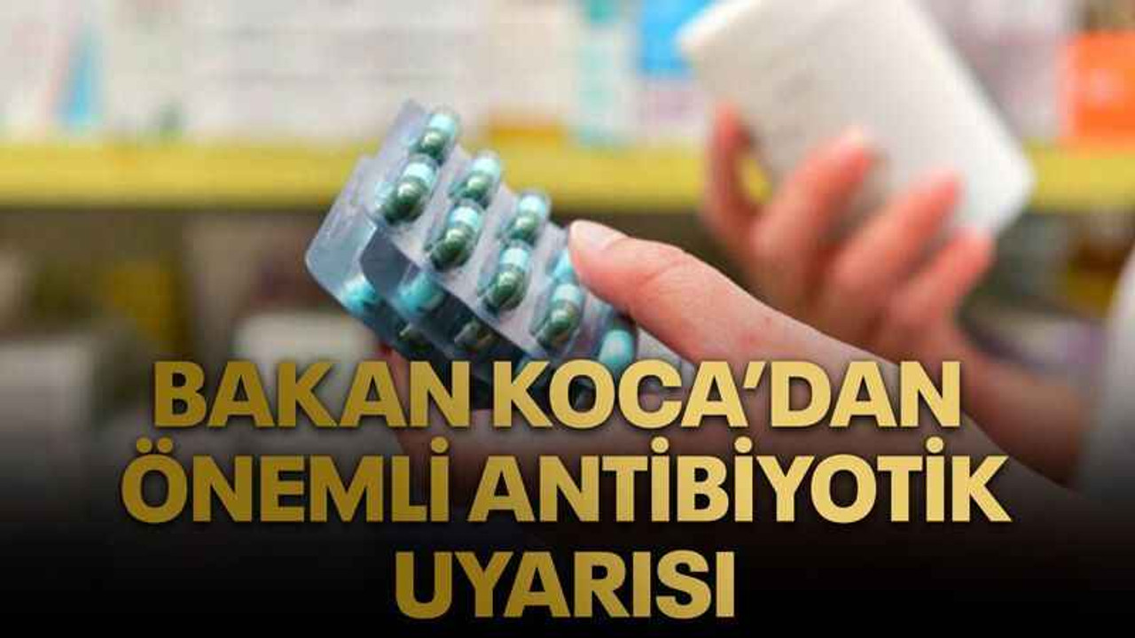 Bakan Koca’dan önemli antibiyotik uyarısı